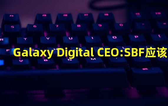 Galaxy Digital CEO:SBF应该入狱