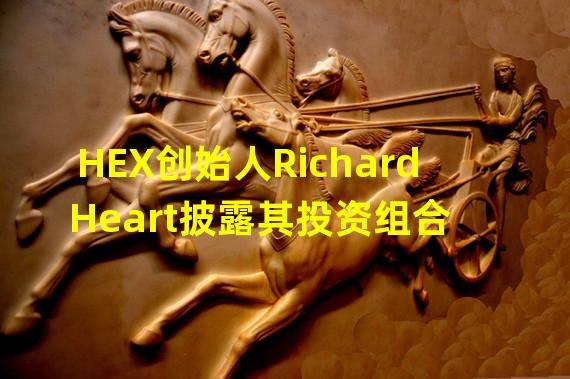 HEX创始人Richard Heart披露其投资组合