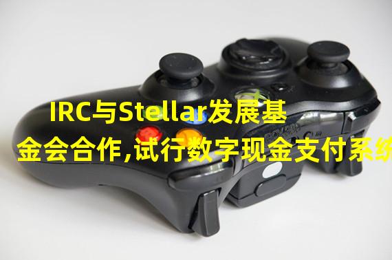 IRC与Stellar发展基金会合作,试行数字现金支付系统