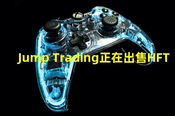 Jump Trading正在出售HFT