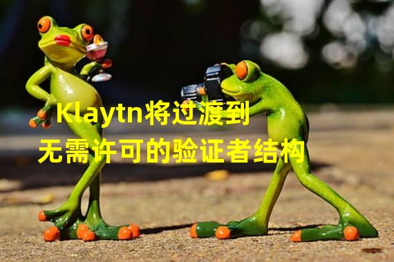 Klaytn将过渡到无需许可的验证者结构