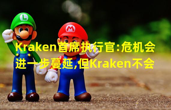 Kraken首席执行官:危机会进一步蔓延,但Kraken不会受到影响