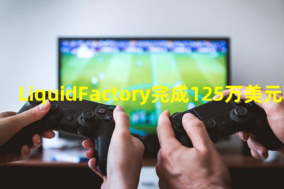 LiquidFactory完成125万美元融资