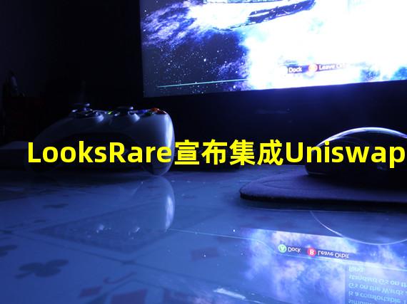 LooksRare宣布集成Uniswap小程序