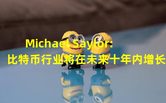 Michael Saylor:比特币行业将在未来十年内增长100倍