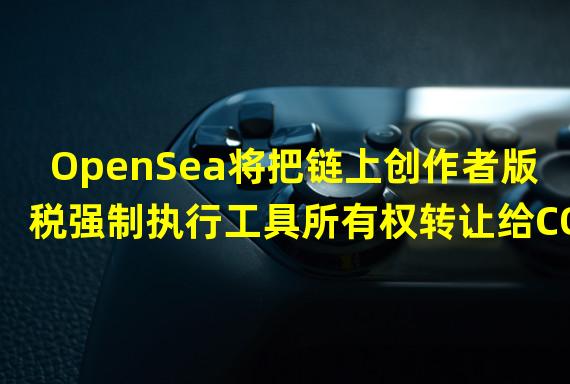 OpenSea将把链上创作者版税强制执行工具所有权转让给CORI