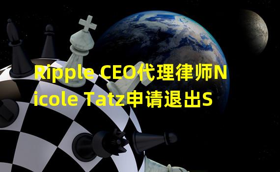 Ripple CEO代理律师Nicole Tatz申请退出SEC诉讼案