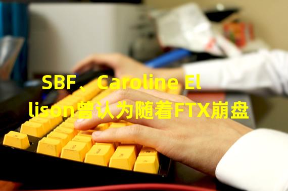 SBF、Caroline Ellison曾认为随着FTX崩盘,比特币会下跌更多