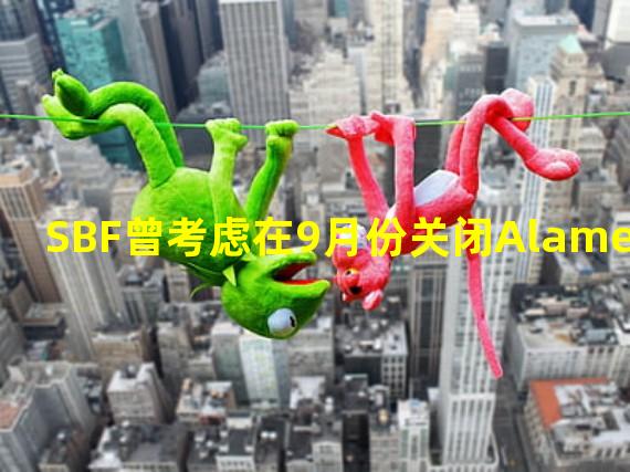 SBF曾考虑在9月份关闭Alameda