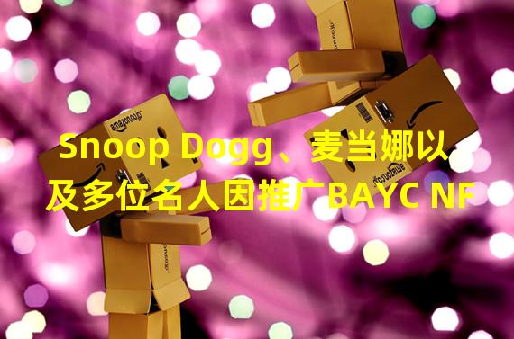 Snoop Dogg、麦当娜以及多位名人因推广BAYC NFT而被起诉