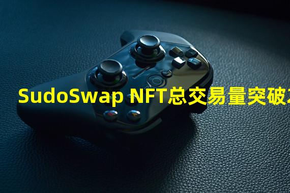 SudoSwap NFT总交易量突破25万枚