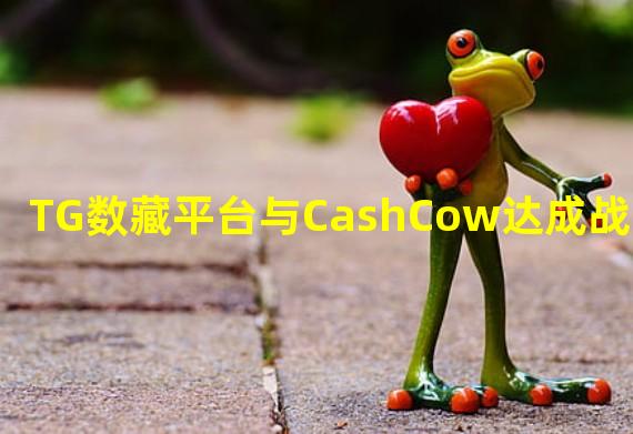 TG数藏平台与CashCow达成战略合作