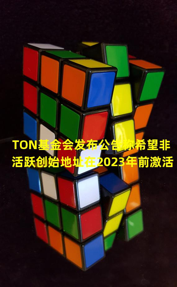 TON基金会发布公告称希望非活跃创始地址在2023年前激活