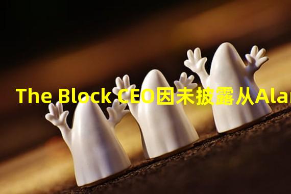 The Block CEO因未披露从Alameda Research获得4300万美元贷款引咎辞职