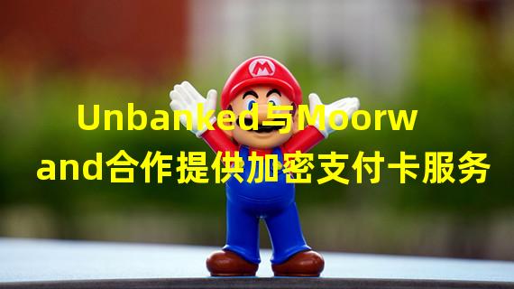 Unbanked与Moorwand合作提供加密支付卡服务