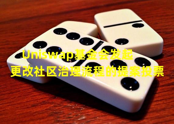 Uniswap基金会发起更改社区治理流程的提案投票