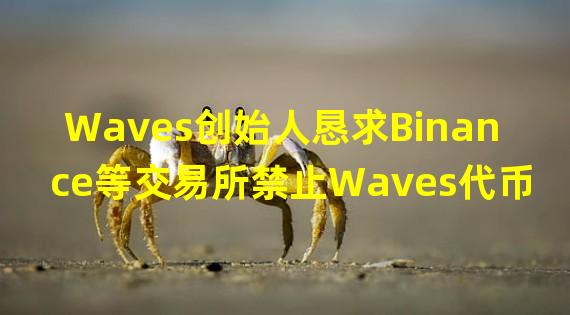 Waves创始人恳求Binance等交易所禁止Waves代币的期货交易