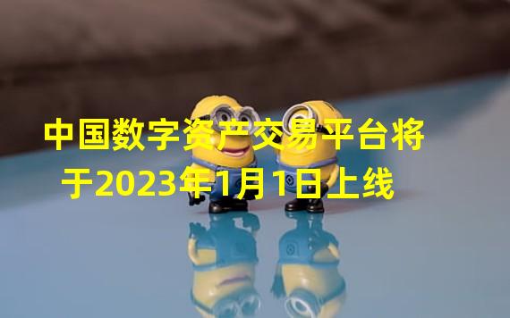 中国数字资产交易平台将于2023年1月1日上线