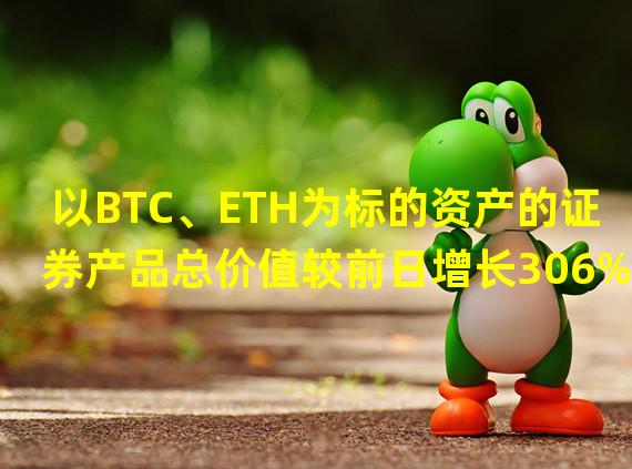 以BTC、ETH为标的资产的证券产品总价值较前日增长306%