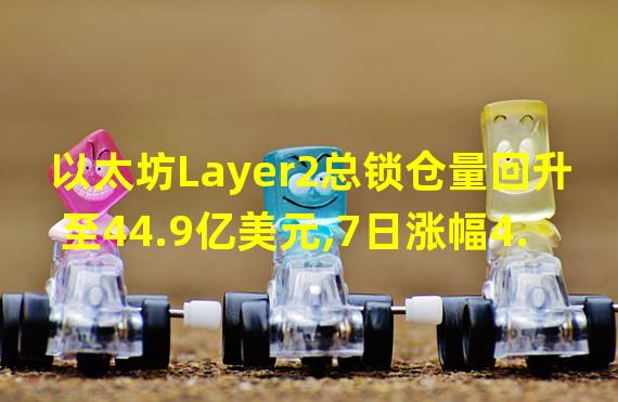 以太坊Layer2总锁仓量回升至44.9亿美元,7日涨幅4.85%