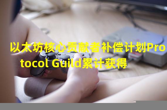 以太坊核心贡献者补偿计划Protocol Guild累计获得970万美元捐赠