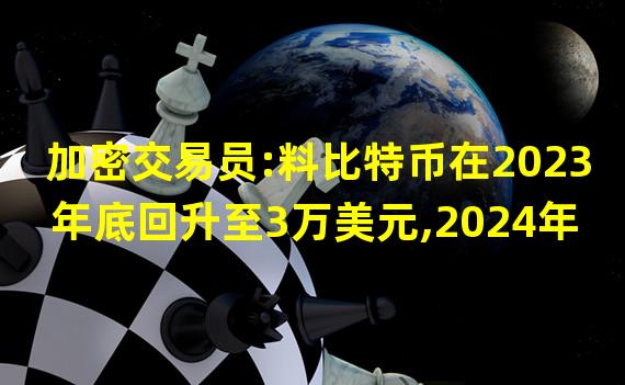 加密交易员:料比特币在2023年底回升至3万美元,2024年再创新高