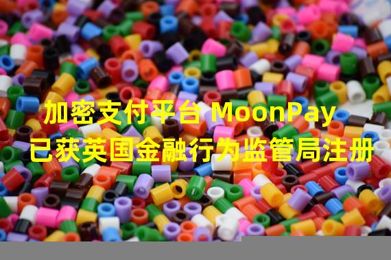 加密支付平台 MoonPay 已获英国金融行为监管局注册