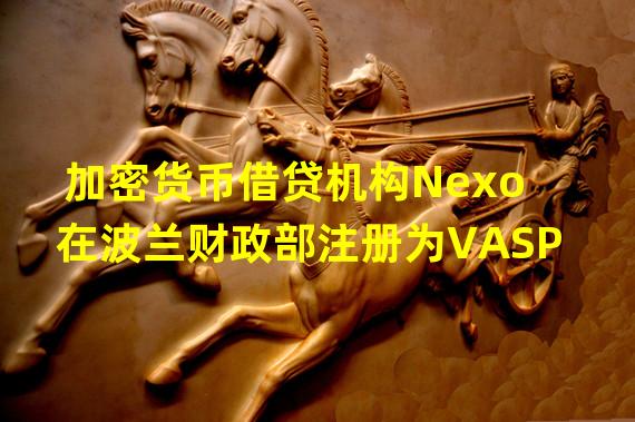 加密货币借贷机构Nexo在波兰财政部注册为VASP