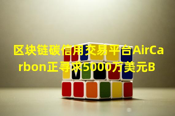 区块链碳信用交易平台AirCarbon正寻求5000万美元B轮融资