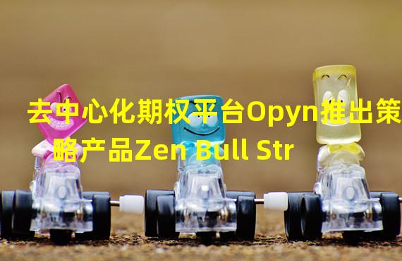 去中心化期权平台Opyn推出策略产品Zen Bull Strategy