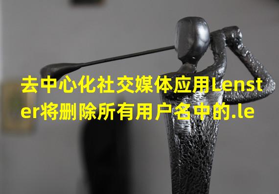 去中心化社交媒体应用Lenster将删除所有用户名中的.lens后缀