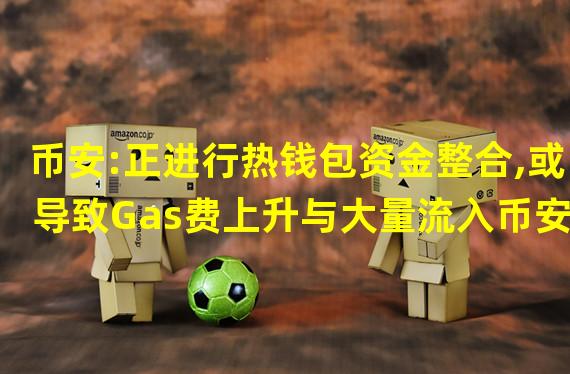 币安:正进行热钱包资金整合,或导致Gas费上升与大量流入币安的交易