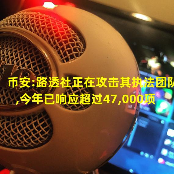 币安:路透社正在攻击其执法团队,今年已响应超过47,000项执法请求