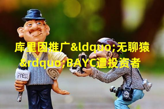 库里因推广“无聊猿”BAYC遭投资者起诉