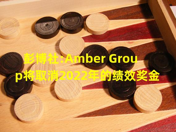 彭博社:Amber Group将取消2022年的绩效奖金