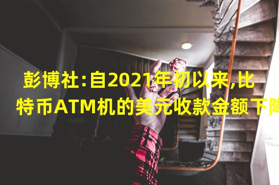 彭博社:自2021年初以来,比特币ATM机的美元收款金额下降28%