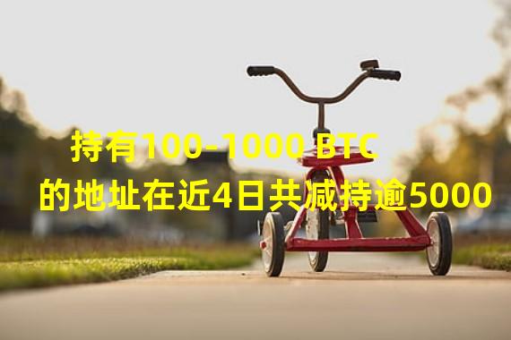 持有100-1000 BTC 的地址在近4日共减持逾5000枚比特币