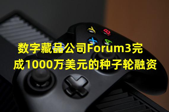 数字藏品公司Forum3完成1000万美元的种子轮融资