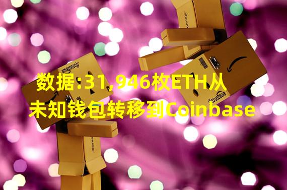 数据:31,946枚ETH从未知钱包转移到Coinbase