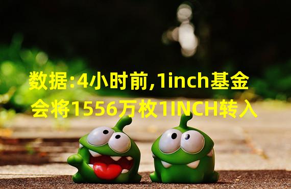 数据:4小时前,1inch基金会将1556万枚1INCH转入Binance