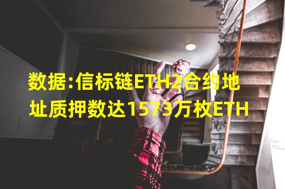 数据:信标链ETH2合约地址质押数达1573万枚ETH