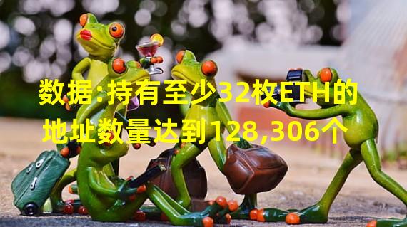 数据:持有至少32枚ETH的地址数量达到128,306个