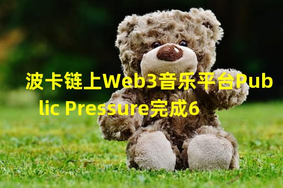 波卡链上Web3音乐平台Public Pressure完成600万美元融资