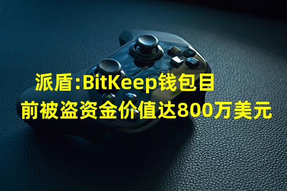 派盾:BitKeep钱包目前被盗资金价值达800万美元