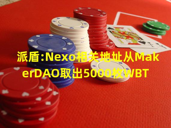 派盾:Nexo相关地址从MakerDAO取出5000枚WBTC并转入Wintermute地址