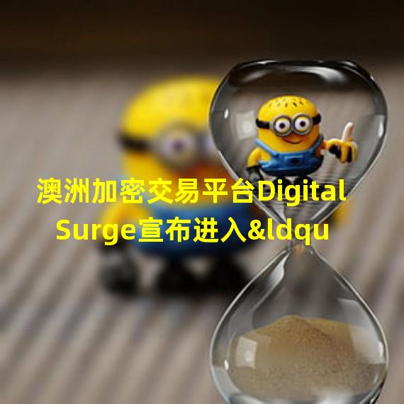 澳洲加密交易平台Digital Surge宣布进入“自愿托管”阶段面临破产