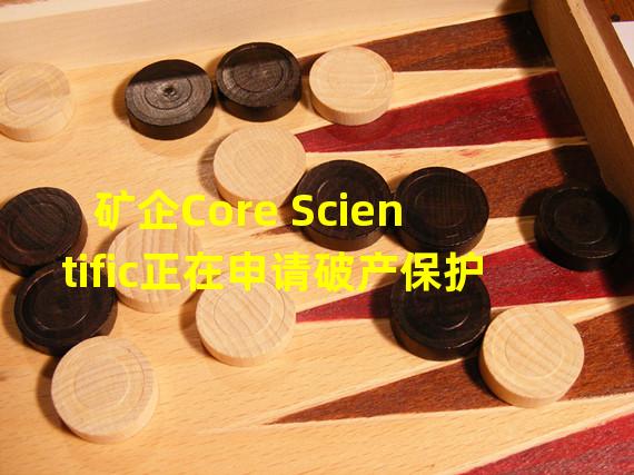 矿企Core Scientific正在申请破产保护