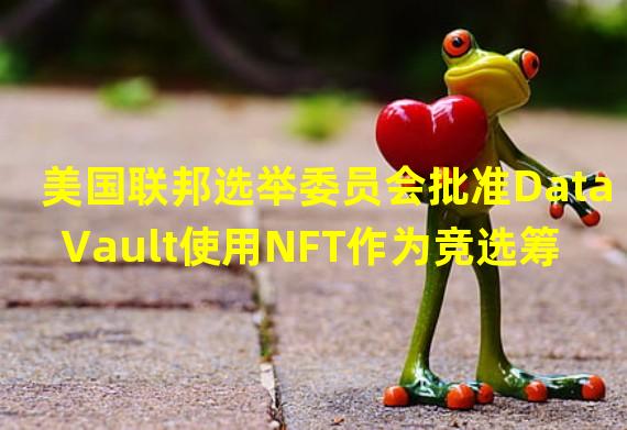 美国联邦选举委员会批准DataVault使用NFT作为竞选筹款激励措施