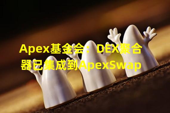 Apex基金会：DEX聚合器已集成到ApexSwap