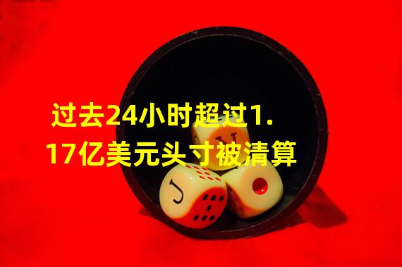 过去24小时超过1.17亿美元头寸被清算